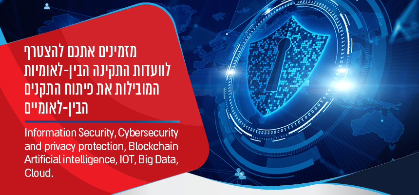 מזמינים אתכם להצטרף לוועדות התקינה הבין-לאומיות המובילות את פיתוח התקנים הבין-לאומיים. Information Security, Cybersecurity and privacy protection, Blockchain Artificial intelligence, IOT, Big Data, Cloud.
